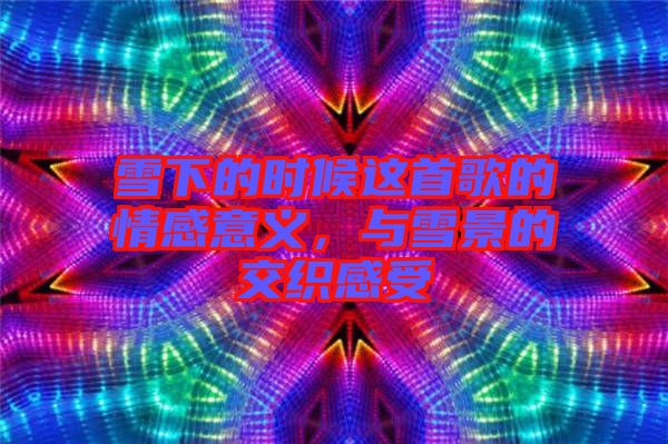 雪下的時(shí)候這首歌的情感意義，與雪景的交織感受