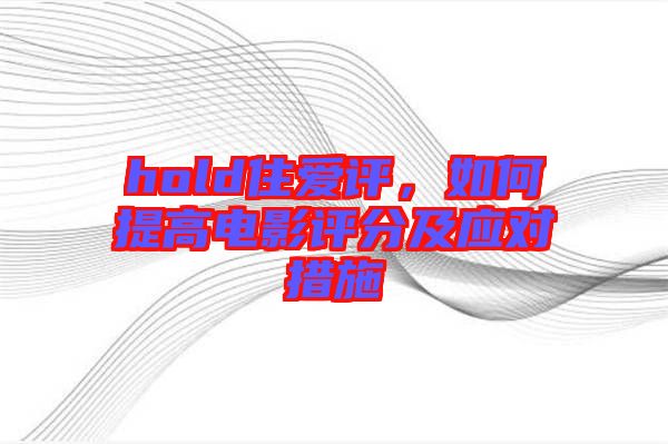 hold住愛評，如何提高電影評分及應(yīng)對措施