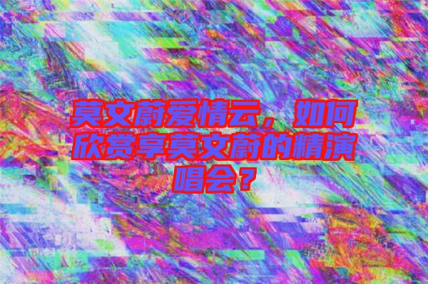 莫文蔚愛情云，如何欣賞享莫文蔚的精演唱會？