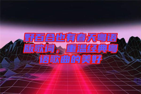 野百合也有春天粵語版歌詞，重溫經(jīng)典粵語歌曲的美好