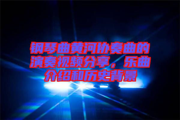 鋼琴曲黃河協(xié)奏曲的演奏視頻分享，樂曲介紹和歷史背景