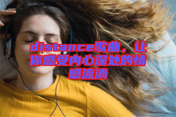 distance歌曲，讓你感受內(nèi)心深處的情感流淌