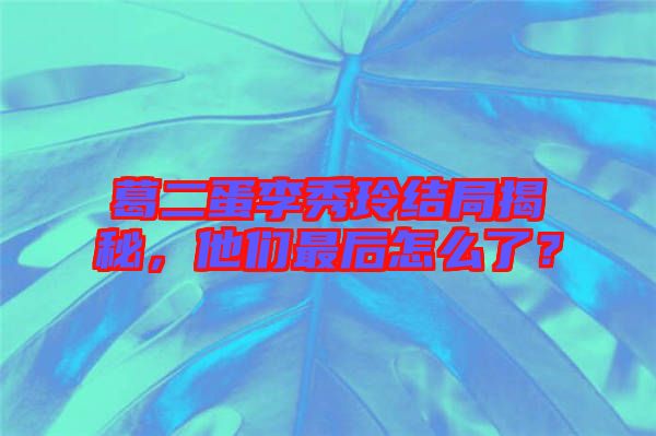 葛二蛋李秀玲結(jié)局揭秘，他們最后怎么了？