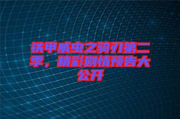 鐵甲威蟲之騎刃第二季，精彩劇情預(yù)告大公開(kāi)
