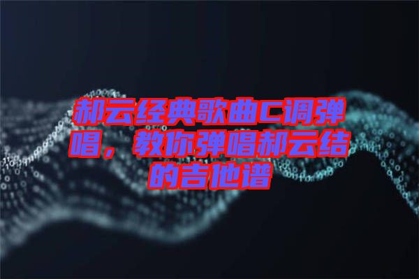 郝云經(jīng)典歌曲C調(diào)彈唱，教你彈唱郝云結(jié)的吉他譜