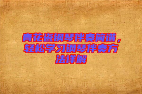 青花瓷鋼琴伴奏簡(jiǎn)譜，輕松學(xué)習(xí)鋼琴伴奏方法詳解