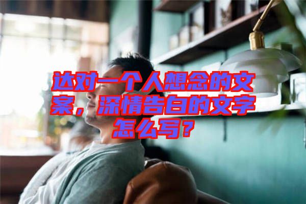 達對一個人想念的文案，深情告白的文字怎么寫？