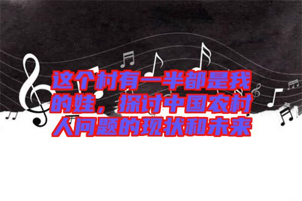 這個(gè)村有一半都是我的娃，探討中國農(nóng)村人問題的現(xiàn)狀和未來