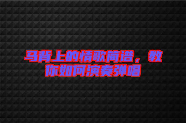 馬背上的情歌簡(jiǎn)譜，教你如何演奏彈唱