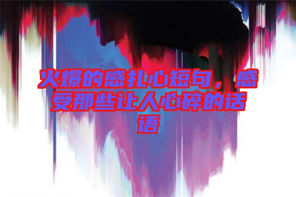 火爆的感扎心短句，感受那些讓人心碎的話語(yǔ)