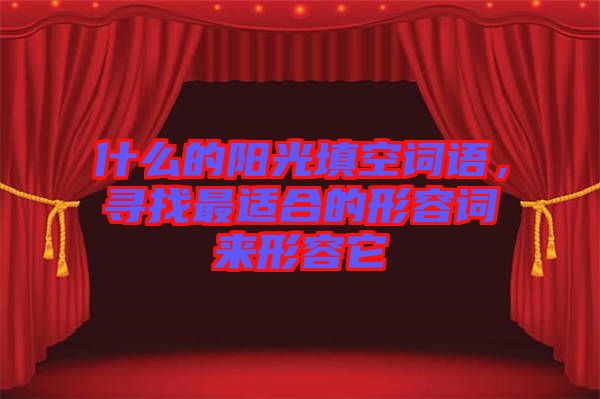 什么的陽(yáng)光填空詞語(yǔ)，尋找最適合的形容詞來形容它