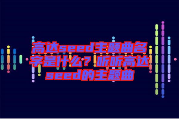 高達(dá)seed主題曲名字是什么？聽(tīng)聽(tīng)高達(dá)seed的主題曲