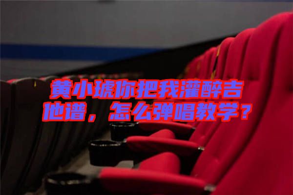 黃小琥你把我灌醉吉他譜，怎么彈唱教學(xué)？