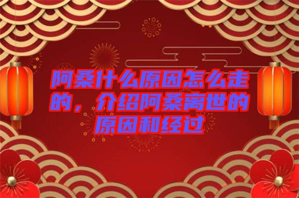 阿桑什么原因怎么走的，介紹阿桑離世的原因和經(jīng)過