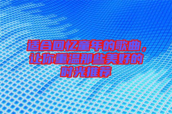 適合回憶童年的歌曲，讓你重溫那些美好的時光推薦