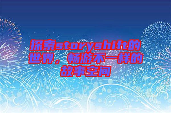 探索storyshift的世界，暢游不一樣的故事空間