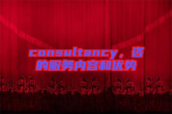 consultancy，咨的服務(wù)內(nèi)容和優(yōu)勢
