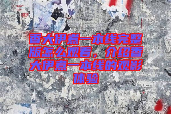 香大伊煮一本線完整版怎么觀看，介紹香大伊煮一本線的觀影體驗