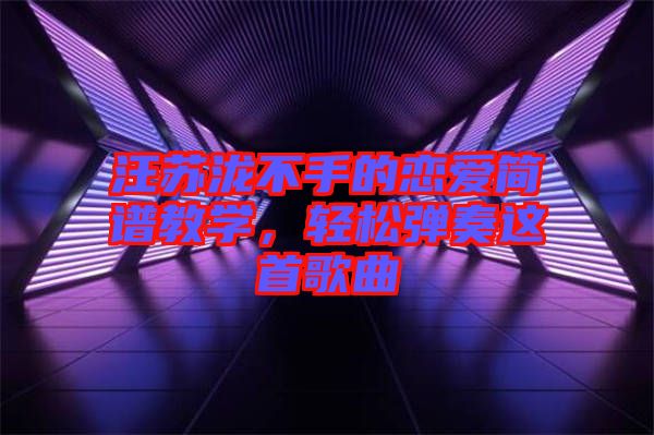 汪蘇瀧不手的戀愛簡譜教學(xué)，輕松彈奏這首歌曲