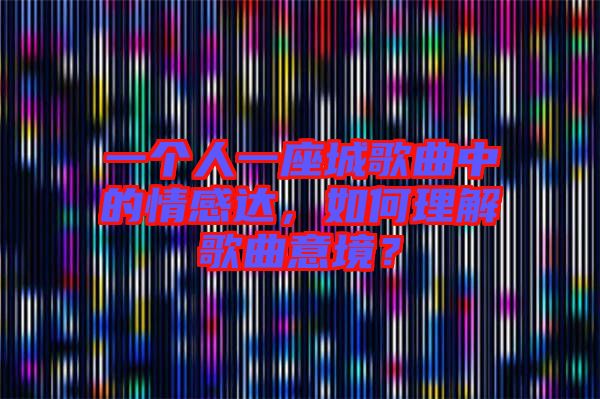 一個(gè)人一座城歌曲中的情感達(dá)，如何理解歌曲意境？