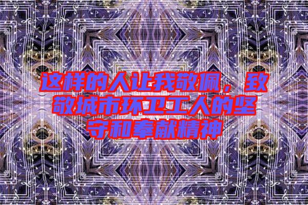 這樣的人讓我敬佩，致敬城市環(huán)衛(wèi)工人的堅(jiān)守和奉獻(xiàn)精神
