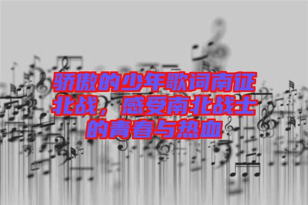 驕傲的少年歌詞南征北戰(zhàn)，感受南北戰(zhàn)士的青春與熱血
