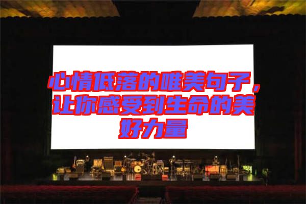 心情低落的唯美句子，讓你感受到生命的美好力量