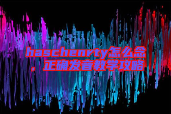 haschenrty怎么念，正確發(fā)音教學(xué)攻略