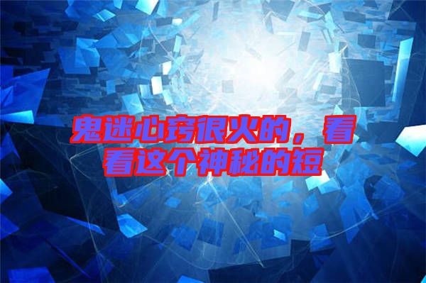 鬼迷心竅很火的，看看這個神秘的短