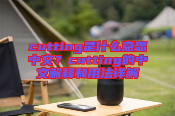 cutting是什么意思中文？cutting的中文解釋和用法詳解