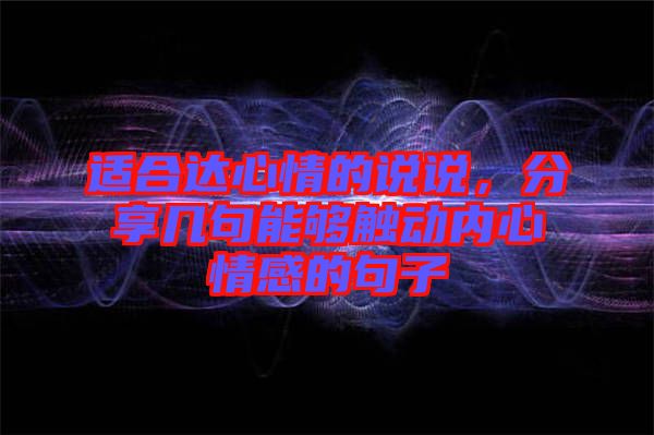 適合達心情的說說，分享幾句能夠觸動內(nèi)心情感的句子