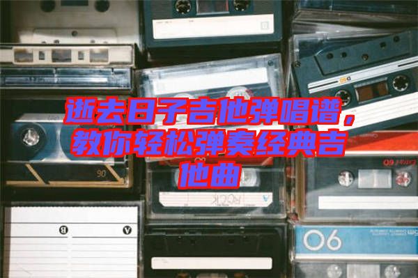 逝去日子吉他彈唱譜，教你輕松彈奏經(jīng)典吉他曲