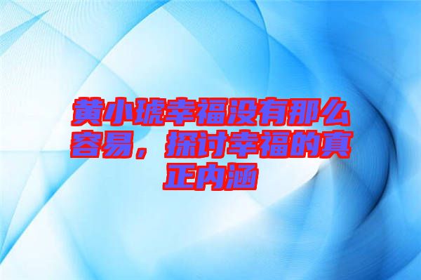 黃小琥幸福沒有那么容易，探討幸福的真正內(nèi)涵