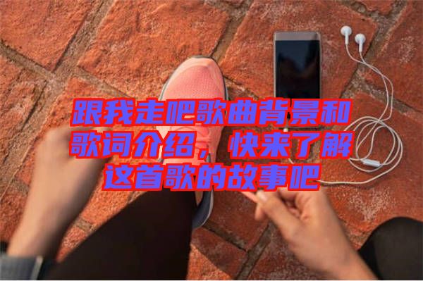 跟我走吧歌曲背景和歌詞介紹，快來了解這首歌的故事吧