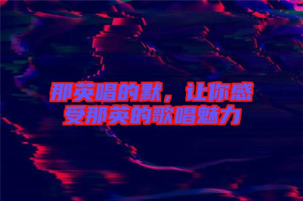那英唱的默，讓你感受那英的歌唱魅力