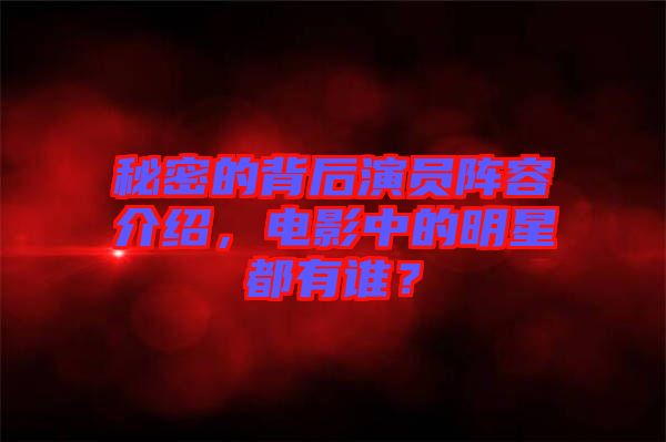 秘密的背后演員陣容介紹，電影中的明星都有誰？
