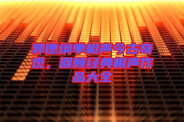 郭德綱單相聲今古奇觀，回顧經(jīng)典相聲作品大全