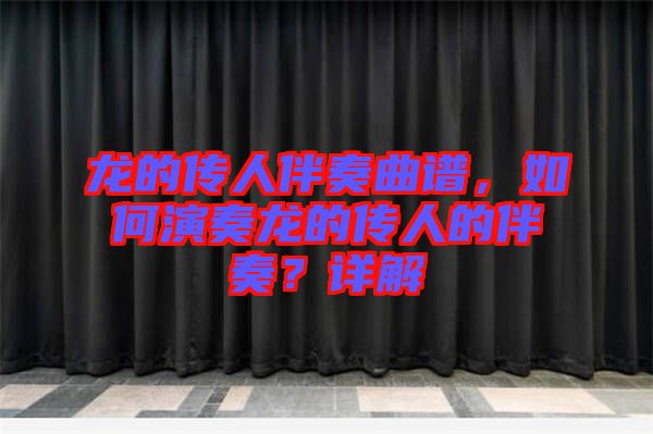龍的傳人伴奏曲譜，如何演奏龍的傳人的伴奏？詳解