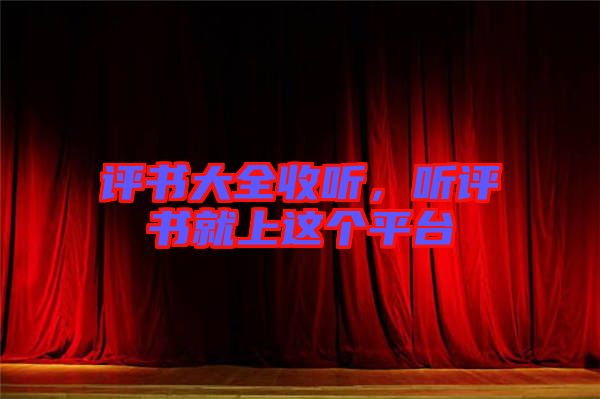 評書大全收聽，聽評書就上這個平臺