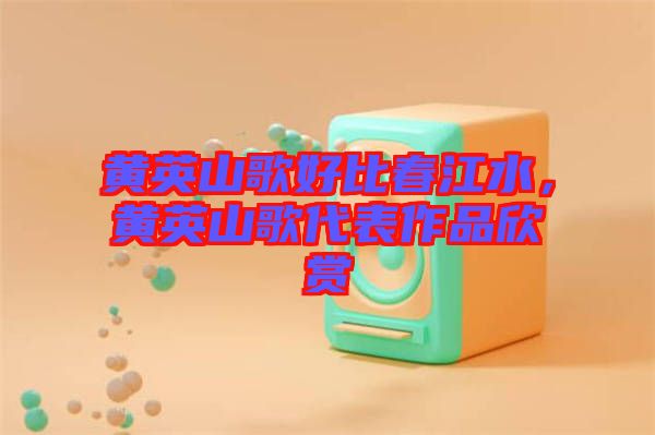 黃英山歌好比春江水，黃英山歌代表作品欣賞