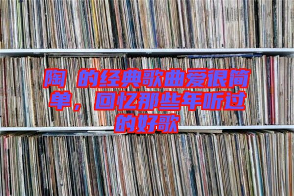 陶喆的經(jīng)典歌曲愛很簡(jiǎn)單，回憶那些年聽過的好歌