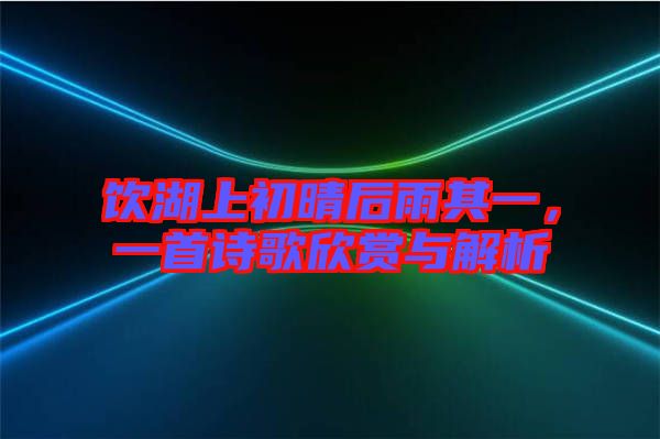 飲湖上初晴后雨其一，一首詩(shī)歌欣賞與解析