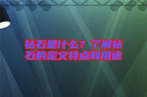 鉆石是什么？了解鉆石的定義特點(diǎn)和用途