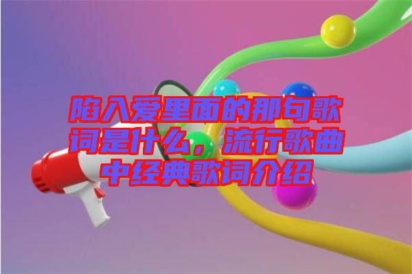 陷入愛里面的那句歌詞是什么，流行歌曲中經(jīng)典歌詞介紹