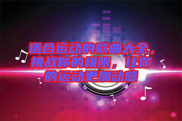 適合運動的歌曲大全，挑戰(zhàn)你的極限，讓你的運動更加動感