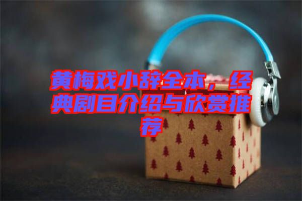 黃梅戲小辭全本，經(jīng)典劇目介紹與欣賞推薦