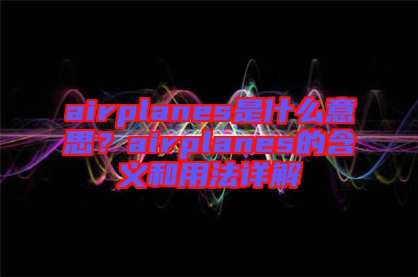 airplanes是什么意思？airplanes的含義和用法詳解
