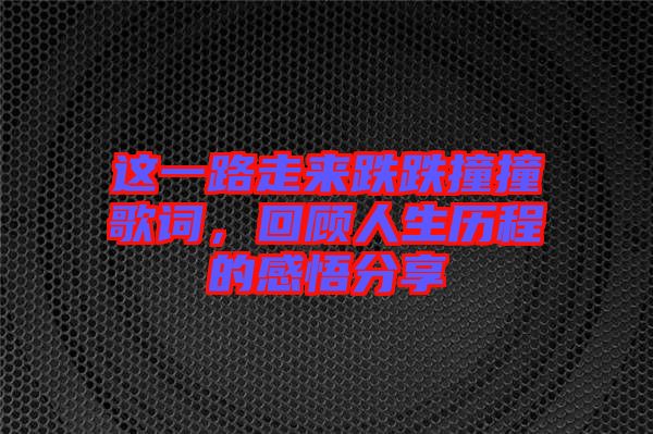 這一路走來跌跌撞撞歌詞，回顧人生歷程的感悟分享