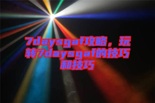 7daysgaf攻略，玩轉(zhuǎn)7daysgaf的技巧和技巧