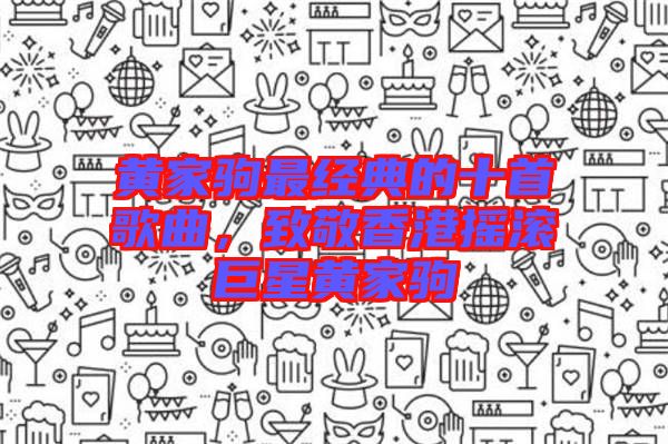 黃家駒最經(jīng)典的十首歌曲，致敬香港搖滾巨星黃家駒